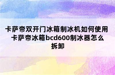 卡萨帝双开门冰箱制冰机如何使用 卡萨帝冰箱bcd600制冰器怎么拆卸